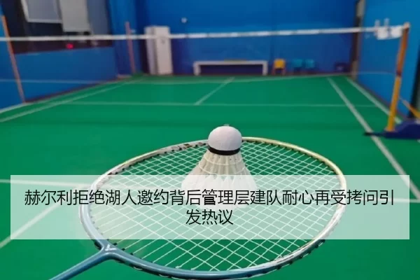 赫尔利拒绝湖人邀约背后管理层建队耐心再受拷问引发热议